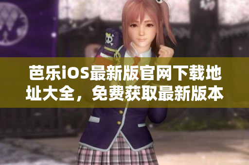 芭樂(lè)iOS最新版官網(wǎng)下載地址大全，免費(fèi)獲取最新版本應(yīng)用程序