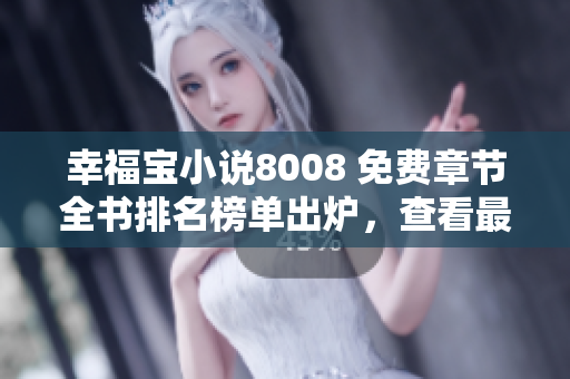 幸福寶小說8008 免費章節(jié)全書排名榜單出爐，查看最新排名！