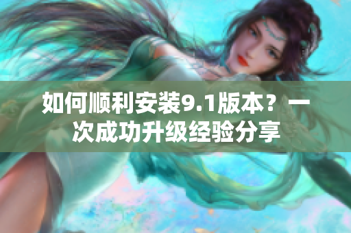 如何順利安裝9.1版本？一次成功升級(jí)經(jīng)驗(yàn)分享