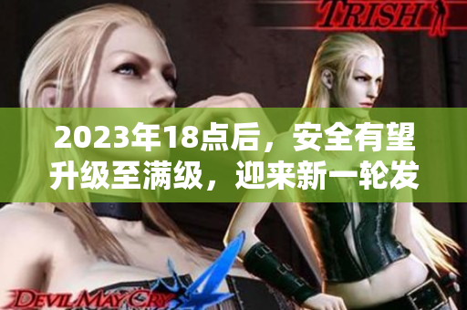 2023年18點(diǎn)后，安全有望升級(jí)至滿級(jí)，迎來新一輪發(fā)展