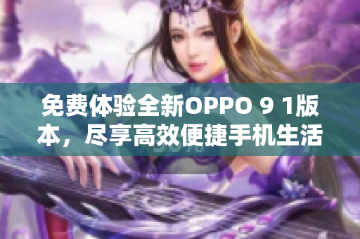 免費(fèi)體驗(yàn)全新OPPO 9 1版本，盡享高效便捷手機(jī)生活