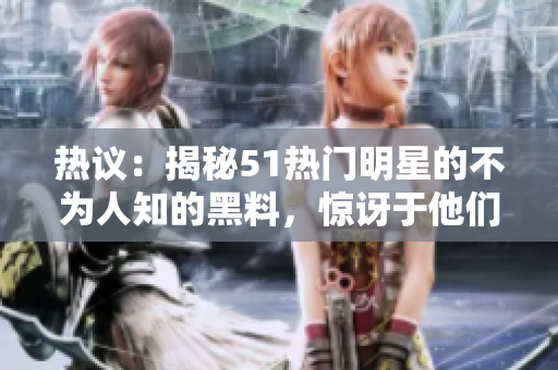 熱議：揭秘51熱門明星的不為人知的黑料，驚訝于他們與電磁爐的出人意料聯(lián)系，讓你大開眼界。
