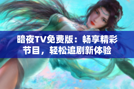 暗夜TV免費(fèi)版：暢享精彩節(jié)目，輕松追劇新體驗(yàn)