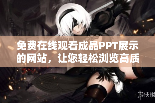 免費(fèi)在線觀看成品PPT展示的網(wǎng)站，讓您輕松瀏覽高質(zhì)量演示文稿