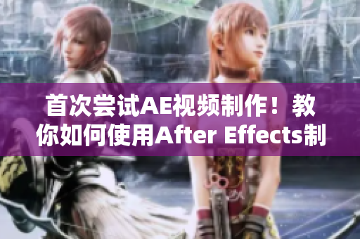 首次嘗試AE視頻制作！教你如何使用After Effects制作出色視頻