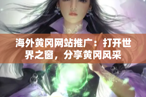 海外黃岡網(wǎng)站推廣：打開世界之窗，分享黃岡風(fēng)采