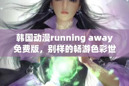 韓國動漫running away免費版，別樣的暢游色彩世界
