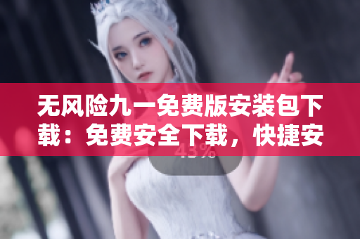 無風險九一免費版安裝包下載：免費安全下載，快捷安裝，一鍵搞定