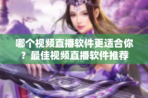 哪個視頻直播軟件更適合你？最佳視頻直播軟件推薦