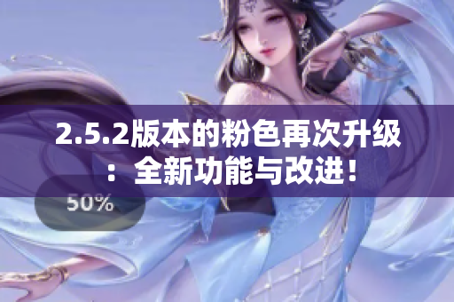 2.5.2版本的粉色再次升級：全新功能與改進！